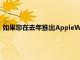 如果您在去年推出AppleWatch時購買了它并且不想購買新手表