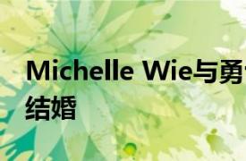 Michelle Wie與勇士隊的高管Jonnie West結婚