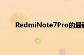 RedmiNote7Pro的最新更新帶來了很多相機改進