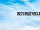 視力測試可以篩查兒童是否患有自閉癥