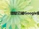 微軟已被Google指控使用搜索巨頭的搜索結果