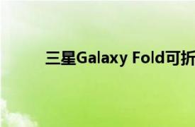 三星Galaxy Fold可折疊智能手機(jī)獲得基準(zhǔn)測試
