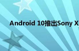 Android 10推出Sony Xperia 1和Xperia 5旗艦產(chǎn)品