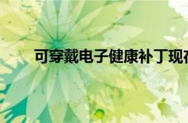 可穿戴電子健康補(bǔ)丁現(xiàn)在可能更便宜且更容易制造