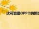 這可能是OPPO的新旗艦帶有屏下攝像頭兩個顯示器