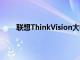 聯想ThinkVision大幅面顯示器在CES2022前亮相