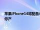 蘋果iPhone14將配備48MP攝像頭而該公司的迷你系列將停產