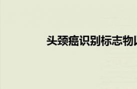 頭頸癌識別標(biāo)志物以促進(jìn)未來更好的治療