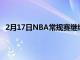 2月17日NBA常規賽繼續進行印第安納步行者隊止住連敗