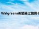 Walgreens希望通過信用卡和金融服務來提高忠誠度并增加收入