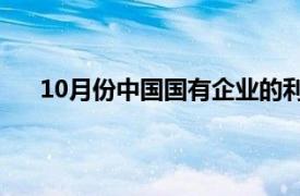 10月份中國國有企業的利潤和收入繼續保持同比增長