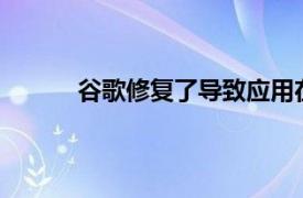 谷歌修復了導致應用在Android上崩潰的問題