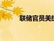 聯(lián)儲(chǔ)官員美經(jīng)濟(jì)基本因素仍良好