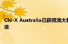 Chi-X Australia已獲得澳大利亞證券和投資委員會監管機構的批準