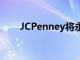 JCPenney將永久關(guān)閉另外13家商店