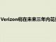 Verizon將在未來(lái)三年內(nèi)花費(fèi)100億美元在其新的C頻段上推出5G
