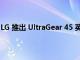 LG 推出 UltraGear 45 英寸 240Hz 曲面 OLED 游戲顯示器