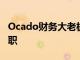 Ocado財務大老板Duncan TattonBrown辭職