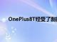 OnePlus8T經受了刮擦燃燒和彎曲耐久性測試的考驗