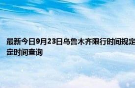 最新今日9月23日烏魯木齊限行時間規定、外地車限行嗎、今天限行尾號限行限號最新規定時間查詢