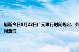最新今日9月23日廣元限行時間規定、外地車限行嗎、今天限行尾號限行限號最新規定時間查詢