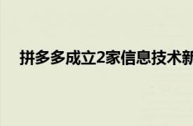 拼多多成立2家信息技術(shù)新公司，注冊資本均為1000萬