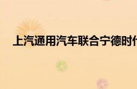 上汽通用汽車聯(lián)合寧德時代推出6C超快充磷酸鐵鋰電池