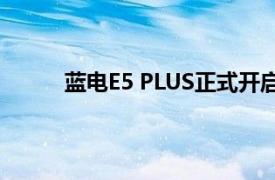 藍電E5 PLUS正式開啟預售，售價10.98萬元起