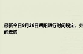 最新今日9月26日岳陽限行時間規定、外地車限行嗎、今天限行尾號限行限號最新規定時間查詢
