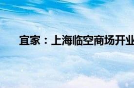 宜家：上海臨空商場開業(yè)，已形成“一城四店”覆蓋