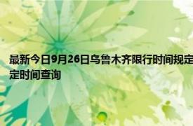 最新今日9月26日烏魯木齊限行時間規(guī)定、外地車限行嗎、今天限行尾號限行限號最新規(guī)定時間查詢