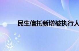 民生信托新增被執行人信息，執行標的5.48億元