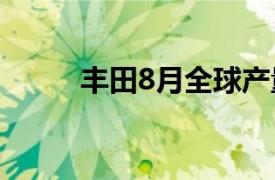 豐田8月全球產量同比減少11.2%