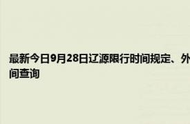 最新今日9月28日遼源限行時間規(guī)定、外地車限行嗎、今天限行尾號限行限號最新規(guī)定時間查詢