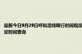 最新今日9月29日呼和浩特限行時間規(guī)定、外地車限行嗎、今天限行尾號限行限號最新規(guī)定時間查詢