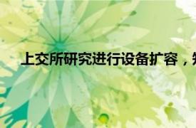 上交所研究進行設備擴容，知情人士：具體方案還在討論中