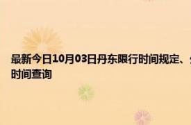 最新今日10月03日丹東限行時間規定、外地車限行嗎、今天限行尾號限行限號最新規定時間查詢