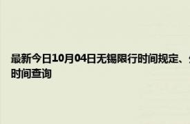 最新今日10月04日無錫限行時(shí)間規(guī)定、外地車限行嗎、今天限行尾號(hào)限行限號(hào)最新規(guī)定時(shí)間查詢
