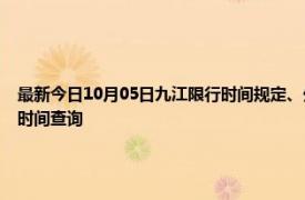 最新今日10月05日九江限行時間規定、外地車限行嗎、今天限行尾號限行限號最新規定時間查詢