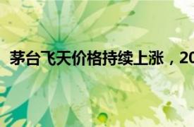 茅臺飛天價格持續上漲，2024年飛天原箱漲至2430元/瓶