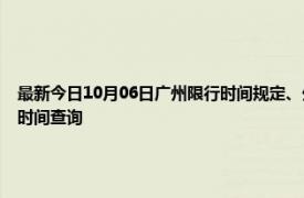 最新今日10月06日廣州限行時間規定、外地車限行嗎、今天限行尾號限行限號最新規定時間查詢