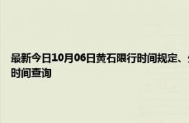最新今日10月06日黃石限行時間規(guī)定、外地車限行嗎、今天限行尾號限行限號最新規(guī)定時間查詢