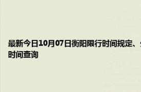 最新今日10月07日衡陽限行時間規定、外地車限行嗎、今天限行尾號限行限號最新規定時間查詢