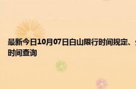 最新今日10月07日白山限行時間規定、外地車限行嗎、今天限行尾號限行限號最新規定時間查詢
