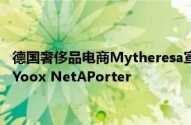 德國奢侈品電商Mytheresa宣布收購曾經全球最大的奢侈品電商Yoox NetAPorter