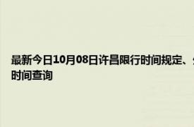 最新今日10月08日許昌限行時間規定、外地車限行嗎、今天限行尾號限行限號最新規定時間查詢