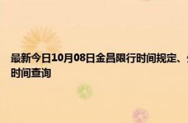 最新今日10月08日金昌限行時間規(guī)定、外地車限行嗎、今天限行尾號限行限號最新規(guī)定時間查詢