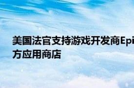 美國法官支持游戲開發商Epic Games訴求，下令谷歌開放第三方應用商店