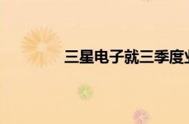三星電子就三季度業績低于市場預期致歉