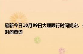 最新今日10月09日大理限行時間規定、外地車限行嗎、今天限行尾號限行限號最新規定時間查詢